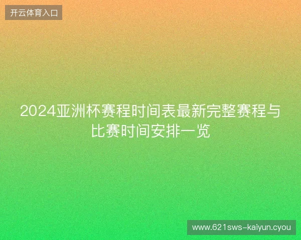 2024亚洲杯赛程时间表最新完整赛程与比赛时间安排一览