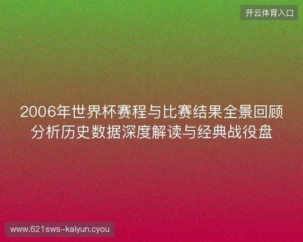 2006年世界杯赛程与比赛结果全景回顾分析历史数据深度解读与经典战役盘