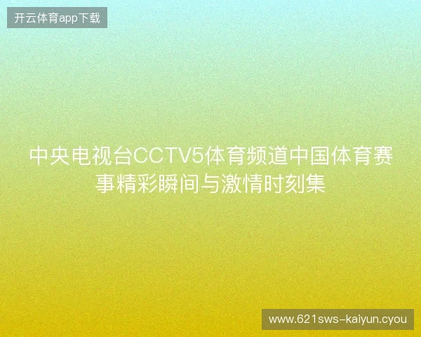 中央电视台CCTV5体育频道中国体育赛事精彩瞬间与激情时刻集