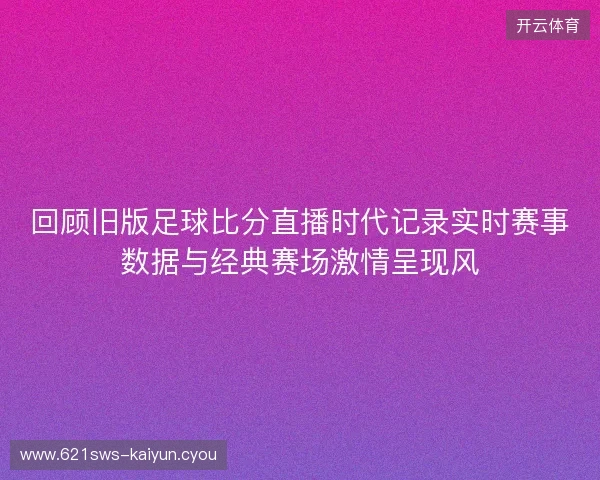 回顾旧版足球比分直播时代记录实时赛事数据与经典赛场激情呈现风