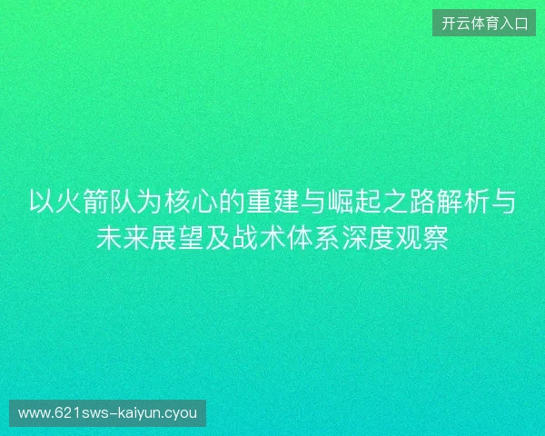 以火箭队为核心的重建与崛起之路解析与未来展望及战术体系深度观察