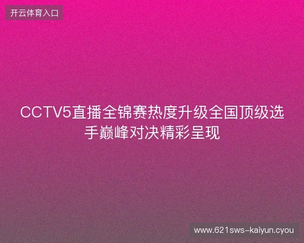 CCTV5直播全锦赛热度升级全国顶级选手巅峰对决精彩呈现