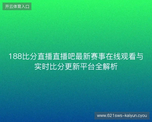 188比分直播直播吧最新赛事在线观看与实时比分更新平台全解析