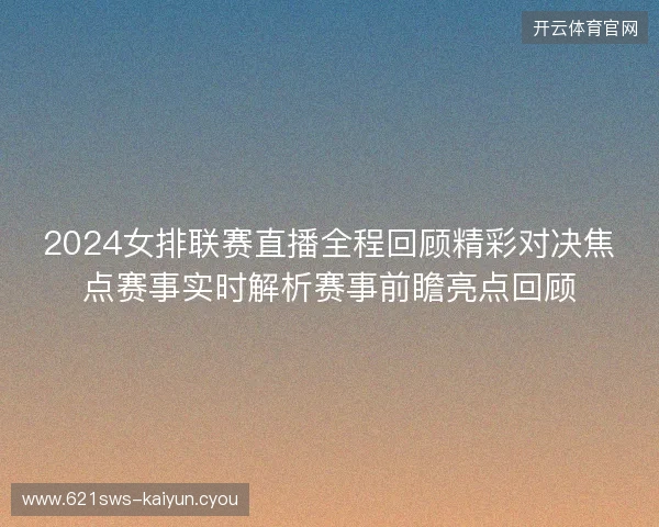 2024女排联赛直播全程回顾精彩对决焦点赛事实时解析赛事前瞻亮点回顾