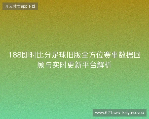 188即时比分足球旧版全方位赛事数据回顾与实时更新平台解析