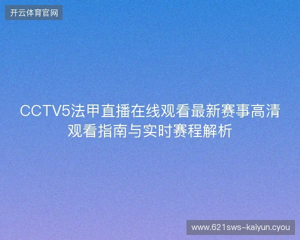 CCTV5法甲直播在线观看最新赛事高清观看指南与实时赛程解析