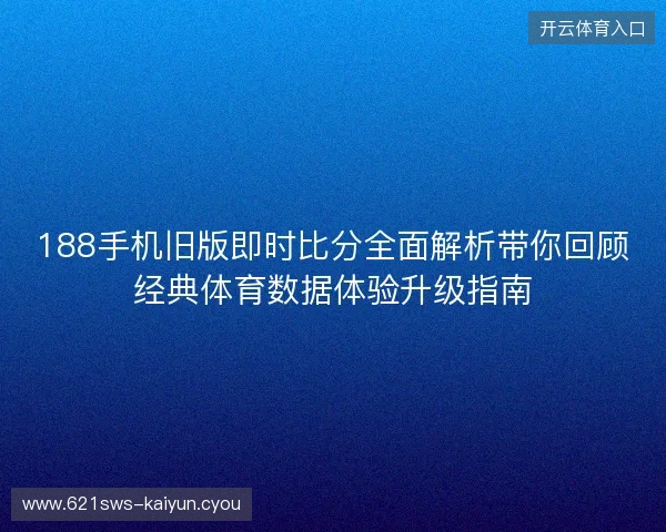 188手机旧版即时比分全面解析带你回顾经典体育数据体验升级指南
