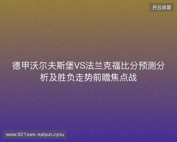 德甲沃尔夫斯堡VS法兰克福比分预测分析及胜负走势前瞻焦点战 德甲沃尔夫斯堡VS法兰克福比分预测分析及胜负走势前瞻焦点战