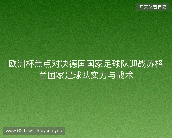 欧洲杯焦点对决德国国家足球队迎战苏格兰国家足球队实力与战术 欧洲杯焦点对决德国国家足球队迎战苏格兰国家足球队实力与战术