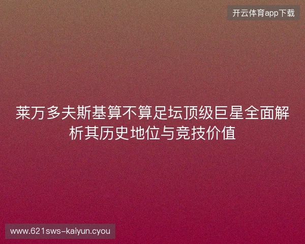 莱万多夫斯基算不算足坛顶级巨星全面解析其历史地位与竞技价值