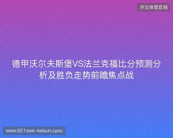 德甲沃尔夫斯堡VS法兰克福比分预测分析及胜负走势前瞻焦点战 德甲沃尔夫斯堡VS法兰克福比分预测分析及胜负走势前瞻焦点战