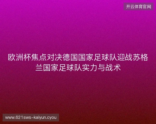 欧洲杯焦点对决德国国家足球队迎战苏格兰国家足球队实力与战术 欧洲杯焦点对决德国国家足球队迎战苏格兰国家足球队实力与战术