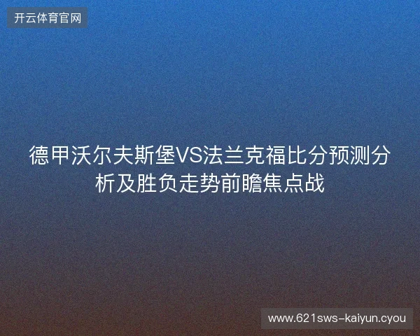 德甲沃尔夫斯堡VS法兰克福比分预测分析及胜负走势前瞻焦点战 德甲沃尔夫斯堡VS法兰克福比分预测分析及胜负走势前瞻焦点战