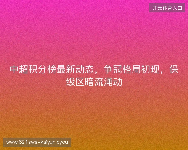 中超积分榜最新动态，争冠格局初现，保级区暗流涌动