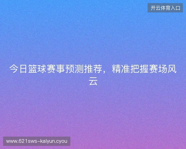 今日篮球赛事预测推荐，精准把握赛场风云