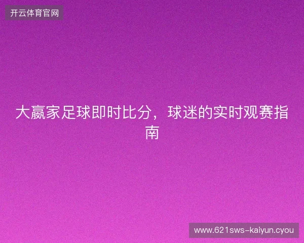 大嬴家足球即时比分，球迷的实时观赛指南