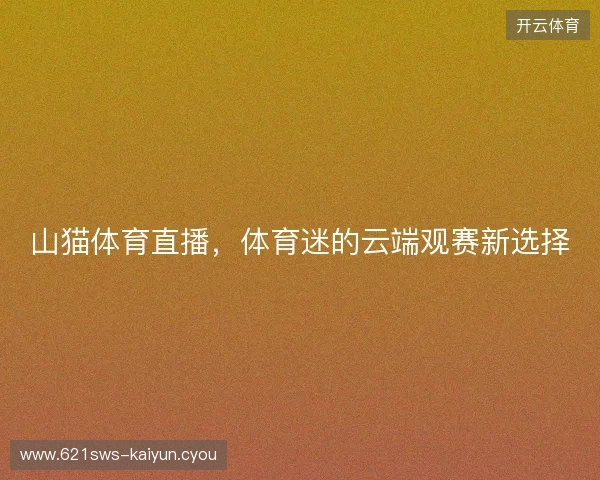 山猫体育直播，体育迷的云端观赛新选择