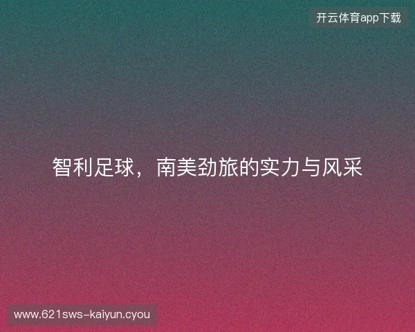 智利足球，南美劲旅的实力与风采