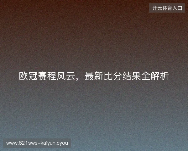 欧冠赛程风云,最新比分结果全解析 欧冠赛程风云,最新比分结果全解析