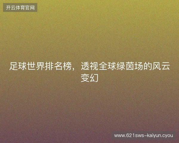 足球世界排名榜，透视全球绿茵场的风云变幻